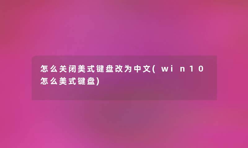 怎么关闭美式键盘改为中文(win10怎么美式键盘)