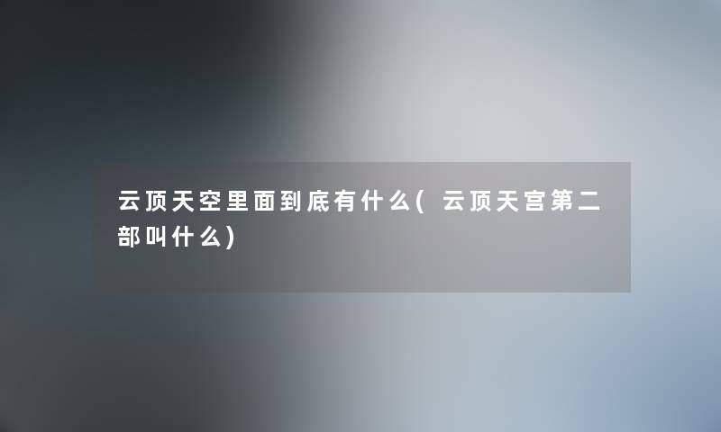 云顶天空里面到底有什么(云顶天宫第二部叫什么) 云顶天空里面到底有什么(云顶天宫第二部叫什么)
