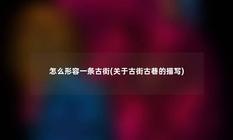 怎么形容一条古街(关于古街古巷的描写)