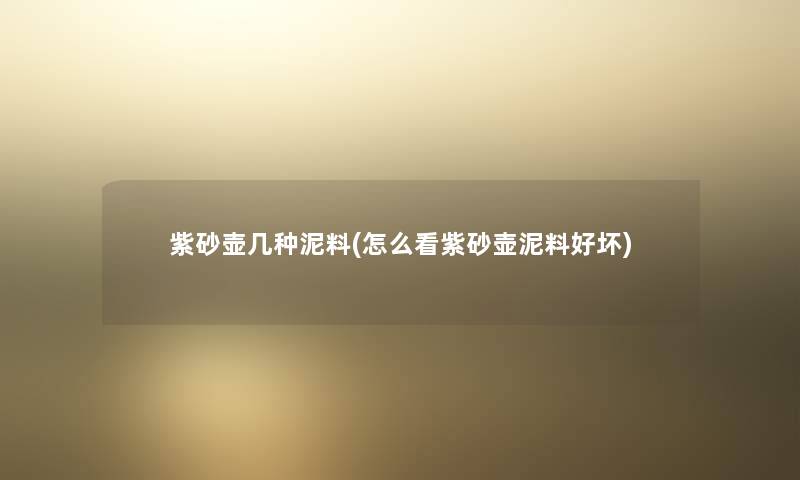紫砂壶几种泥料(怎么看紫砂壶泥料好坏) 紫砂壶几种泥料(怎么看紫砂壶泥料好坏)