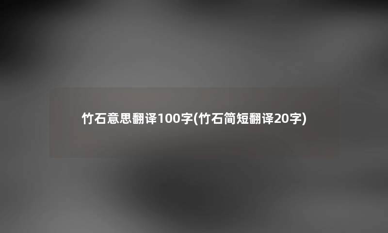 竹石意思翻译100字(竹石简短翻译20字) 竹石意思翻译100字(竹石简短翻译20字)