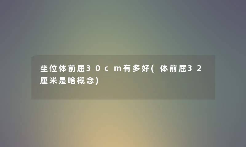 坐位体前屈30cm有多好(体前屈32厘米是啥概念) 坐位体前屈30cm有多好(体前屈32厘米是啥概念)