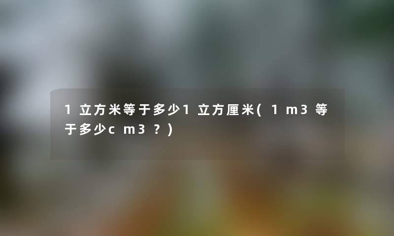 1立方米等于多少1立方厘米(1m3等于多少cm3？)