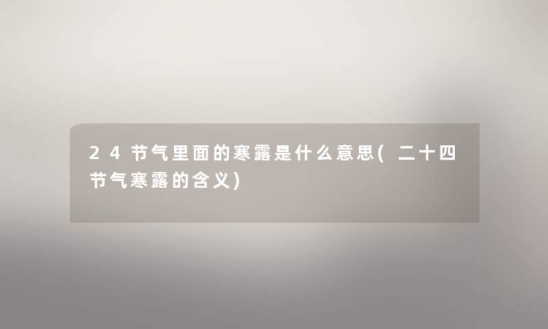 24节气里面的寒露是什么意思(二十四节气寒露的含义)