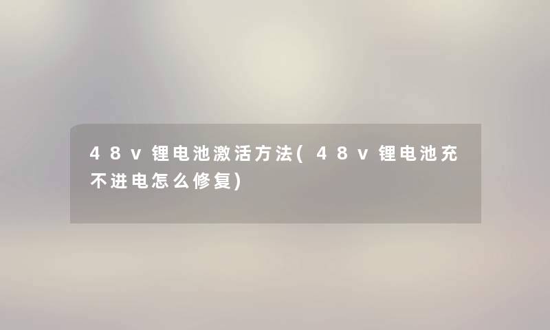 48v锂电池激活方法(48v锂电池充不进电怎么修复) 48v锂电池激活方法(48v锂电池充不进电怎么修复)
