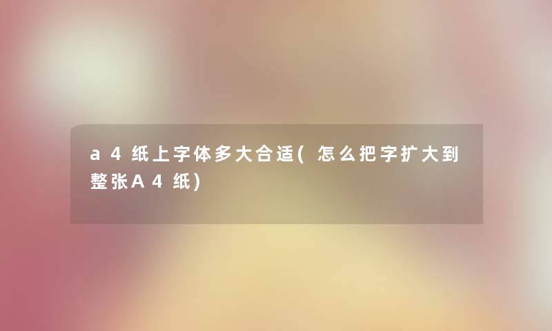 a4纸上字体多大合适(怎么把字扩大到整张A4纸)