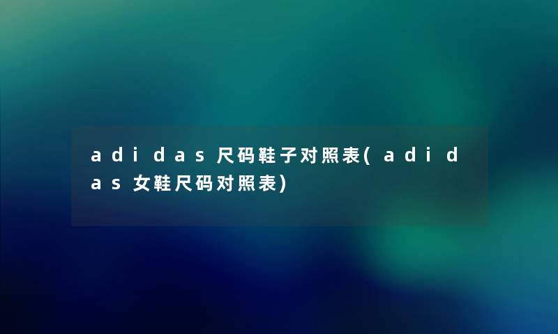 adidas尺码鞋子对照表(adidas女鞋尺码对照表) adidas尺码鞋子对照表(adidas女鞋尺码对照表)
