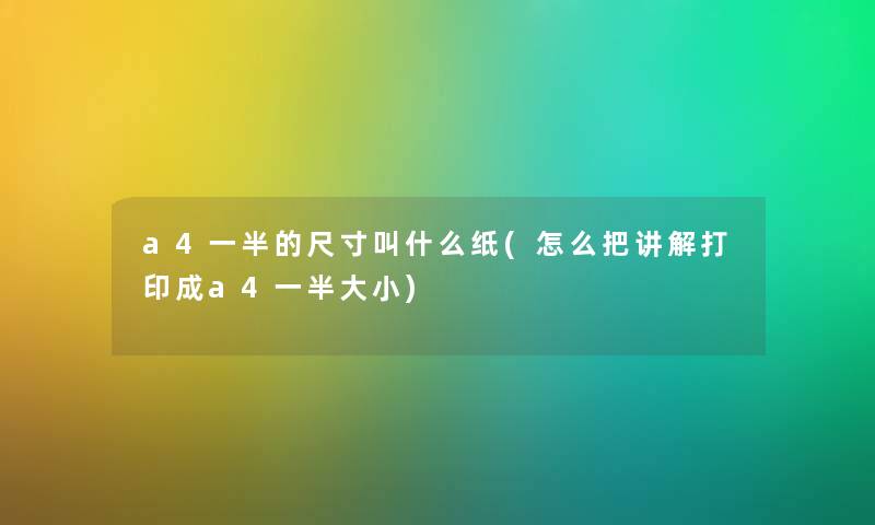 a4一半的尺寸叫什么纸(怎么把讲解打印成a4一半大小) a4一半的尺寸叫什么纸(怎么把讲解打印成a4一半大小)