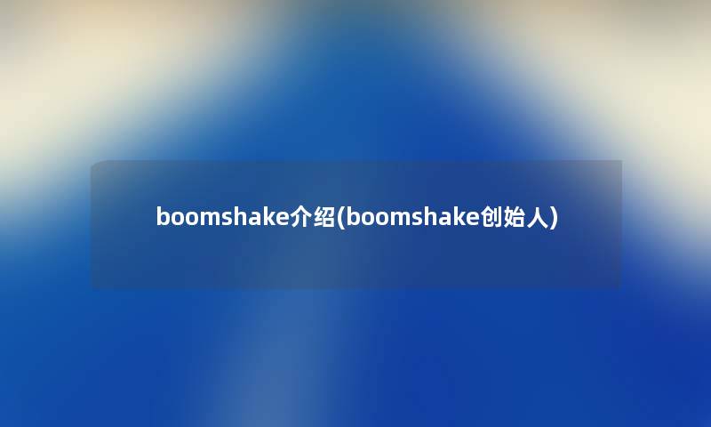 boomshake介绍(boomshake创始人) boomshake介绍(boomshake创始人)