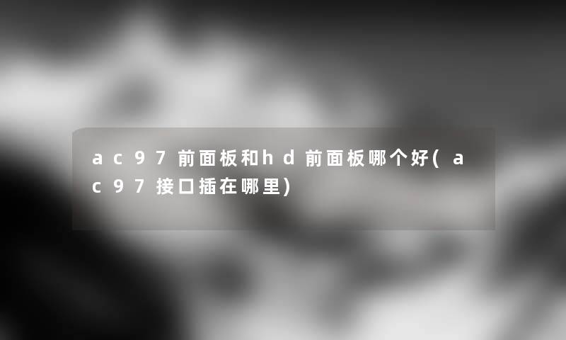 ac97前面板和hd前面板哪个好(ac97接口插在哪里) ac97前面板和hd前面板哪个好(ac97接口插在哪里)