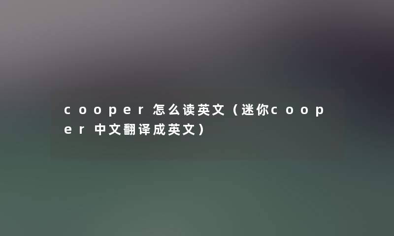 cooper怎么读英文(迷你cooper中文翻译成英文) cooper怎么读英文(迷你cooper中文翻译成英文)