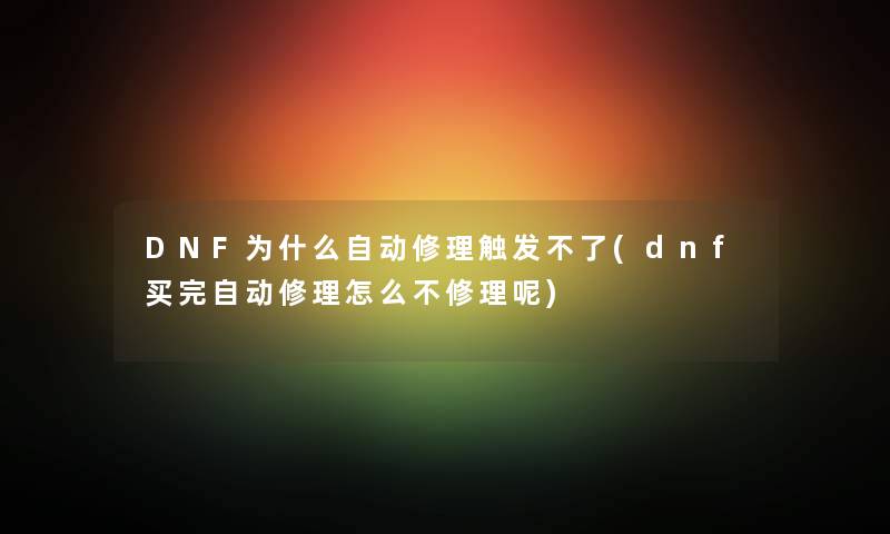 DNF为什么自动修理触发不了(dnf买完自动修理怎么不修理呢)