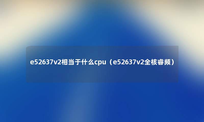 e52637v2相当于什么cpu（e52637v2全核睿频）