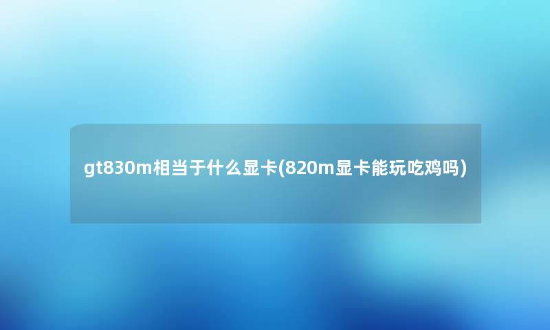 gt830m相当于什么显卡(820m显卡能玩吃鸡吗) gt830m相当于什么显卡(820m显卡能玩吃鸡吗)