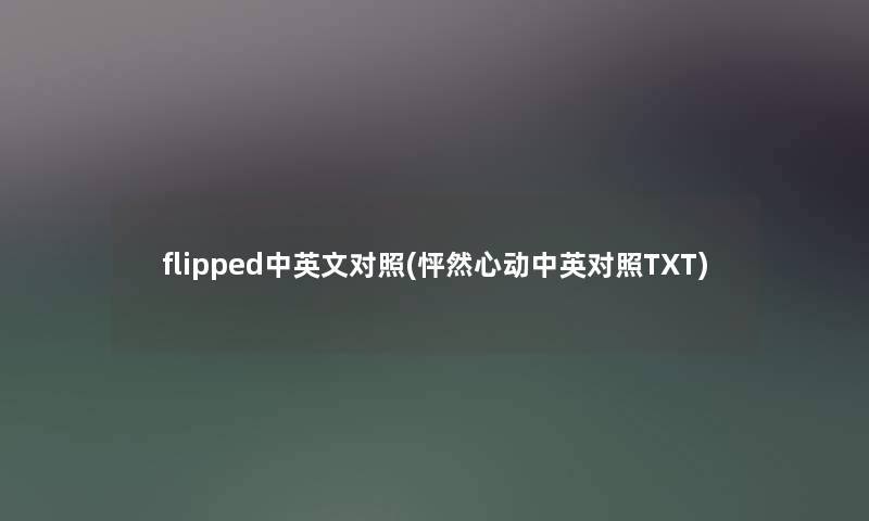 flipped中英文对照(怦然心动中英对照TXT) flipped中英文对照(怦然心动中英对照TXT)