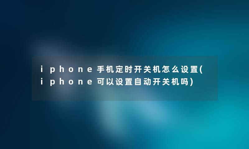 iphone手机定时开关机怎么设置(iphone可以设置自动开关机吗)
