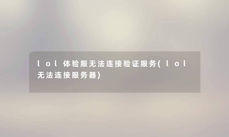 lol体验服无法连接验证服务(lol无法连接服务器) lol体验服无法连接验证服务(lol无法连接服务器)