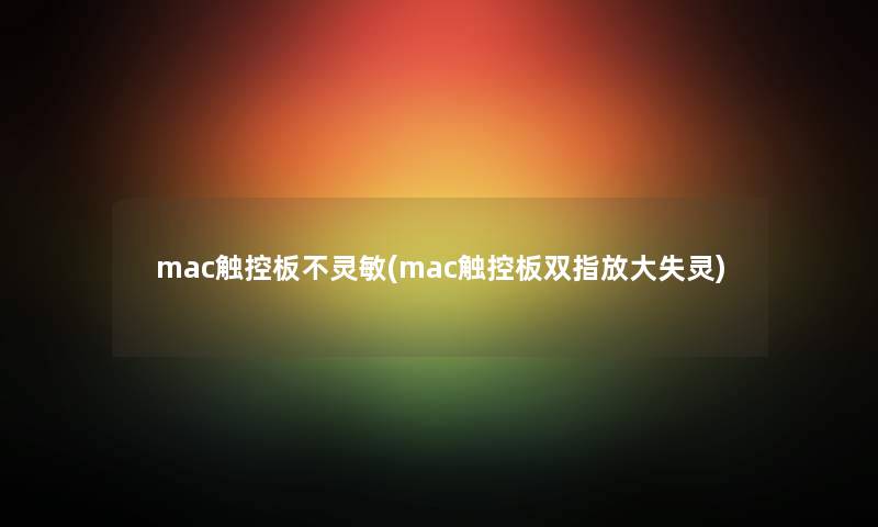 mac触控板不灵敏(mac触控板双指放大失灵)
