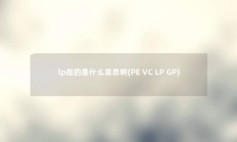 lp指的是什么意思啊(PE VC LP GP)