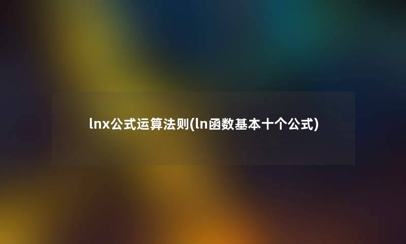 lnx公式运算法则(ln函数基本十个公式) lnx公式运算法则(ln函数基本十个公式)