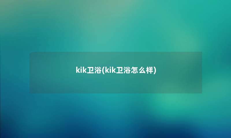 kik卫浴(kik卫浴怎么样)