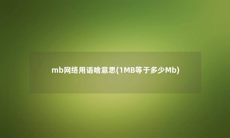 mb网络用语啥意思(1MB等于多少Mb) mb网络用语啥意思(1MB等于多少Mb)