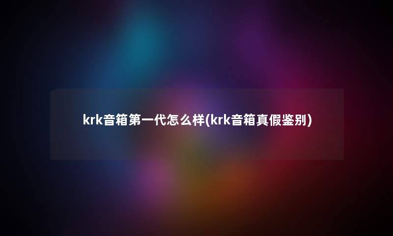 krk音箱第一代怎么样(krk音箱真假鉴别)
