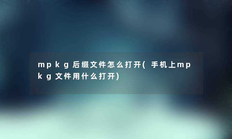 mpkg后缀文件怎么打开(手机上mpkg文件用什么打开) mpkg后缀文件怎么打开(手机上mpkg文件用什么打开)