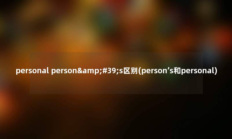 personal person&#39;s区别(person’s和personal)