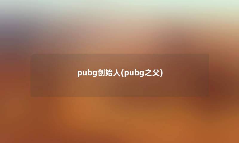 pubg创始人(pubg之父)