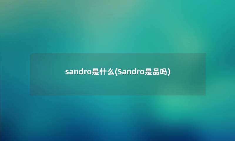 sandro是什么(Sandro是品吗) sandro是什么(Sandro是品吗)