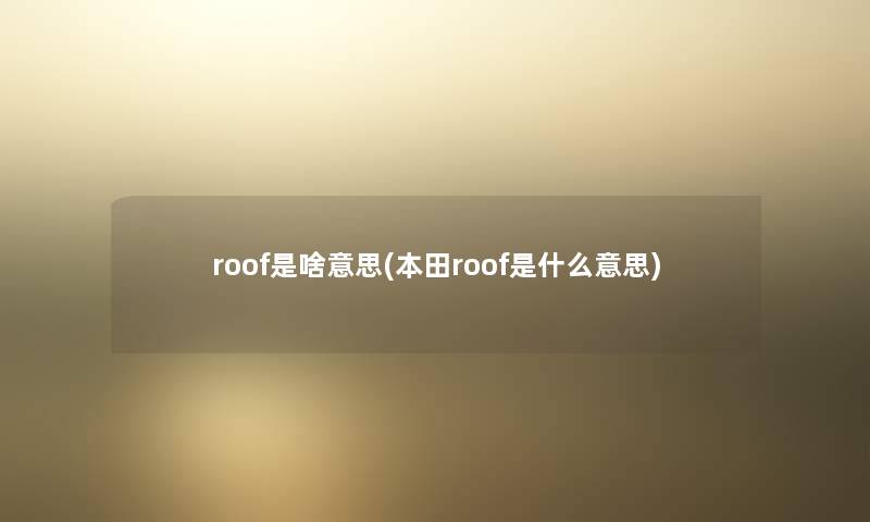 roof是啥意思(本田roof是什么意思) roof是啥意思(本田roof是什么意思)