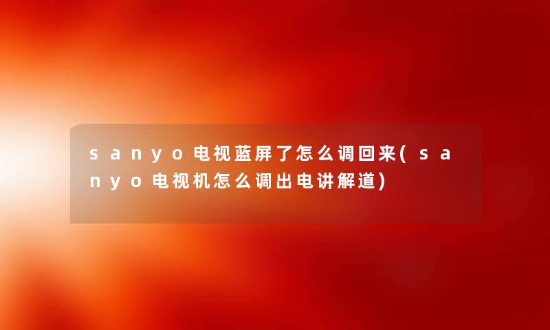 sanyo电视蓝屏了怎么调回来(sanyo电视机怎么调出电讲解道) sanyo电视蓝屏了怎么调回来(sanyo电视机怎么调出电讲解道)