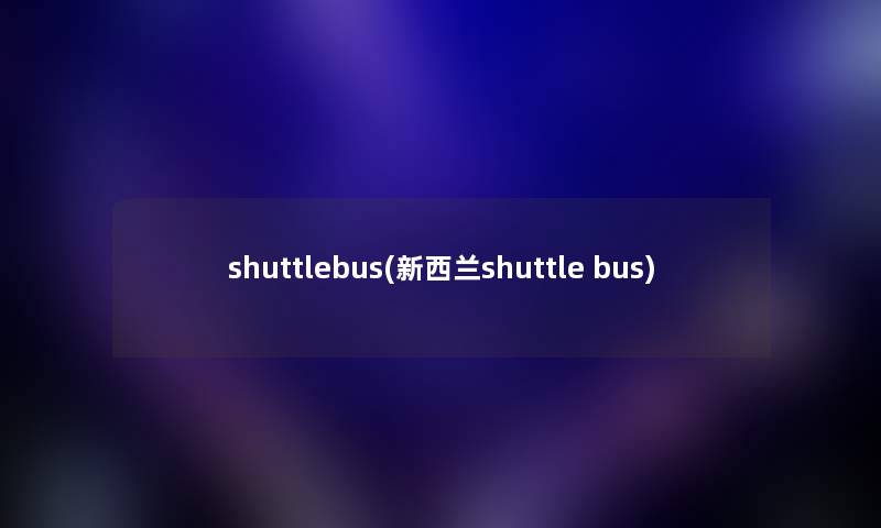 shuttlebus(新西兰shuttle bus) shuttlebus(新西兰shuttle bus)