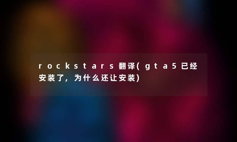 rockstars翻译(gta5已经安装了,为什么还让安装)