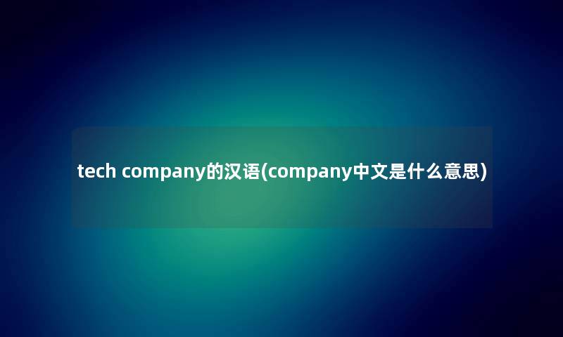 tech company的汉语(company中文是什么意思) tech company的汉语(company中文是什么意思)