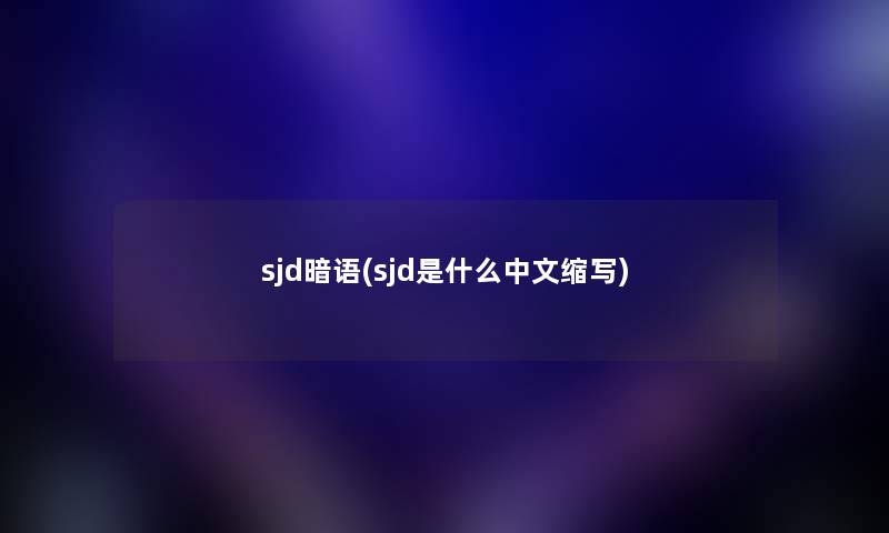 sjd暗语(sjd是什么中文缩写) sjd暗语(sjd是什么中文缩写)