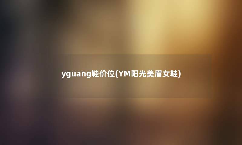 yguang鞋价位(YM阳光美眉女鞋) yguang鞋价位(YM阳光美眉女鞋)