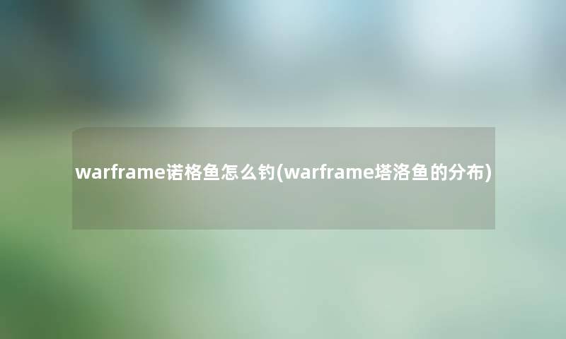 warframe诺格鱼怎么钓(warframe塔洛鱼的分布)