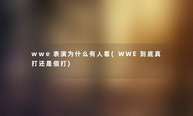 wwe表演为什么有人看(WWE到底真打还是假打)