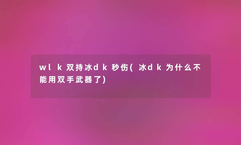 wlk双持冰dk秒伤(冰dk为什么不能用双手武器了) wlk双持冰dk秒伤(冰dk为什么不能用双手武器了)