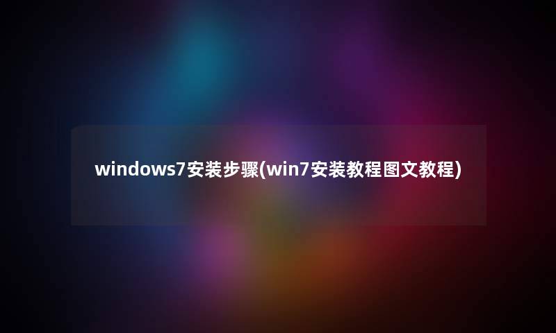 windows7安装步骤(win7安装教程讲解教程) windows7安装步骤(win7安装教程讲解教程)