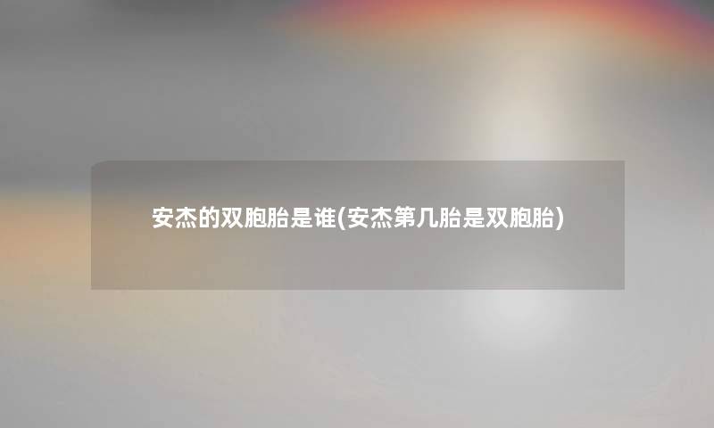 安杰的双胞胎是谁(安杰第几胎是双胞胎) 安杰的双胞胎是谁(安杰第几胎是双胞胎)