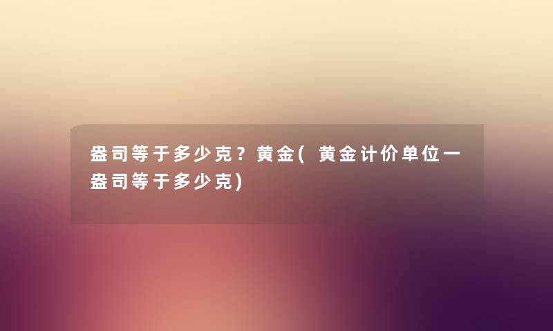 盎司等于多少克？黄金(黄金计价单位一盎司等于多少克)