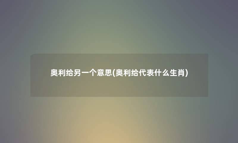 奥利给另一个意思(奥利给代表什么生肖) 奥利给另一个意思(奥利给代表什么生肖)