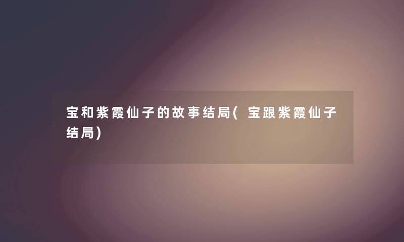 宝和紫霞仙子的故事结局(宝跟紫霞仙子结局)