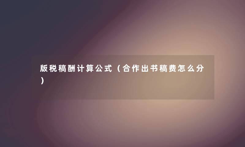 版税稿酬计算公式（合作出书稿费怎么分）