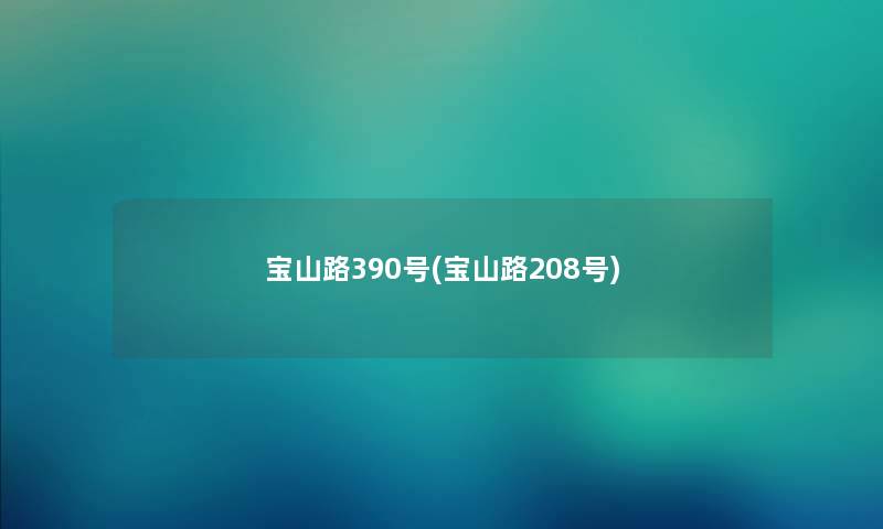 宝山路390号(宝山路208号) 宝山路390号(宝山路208号)
