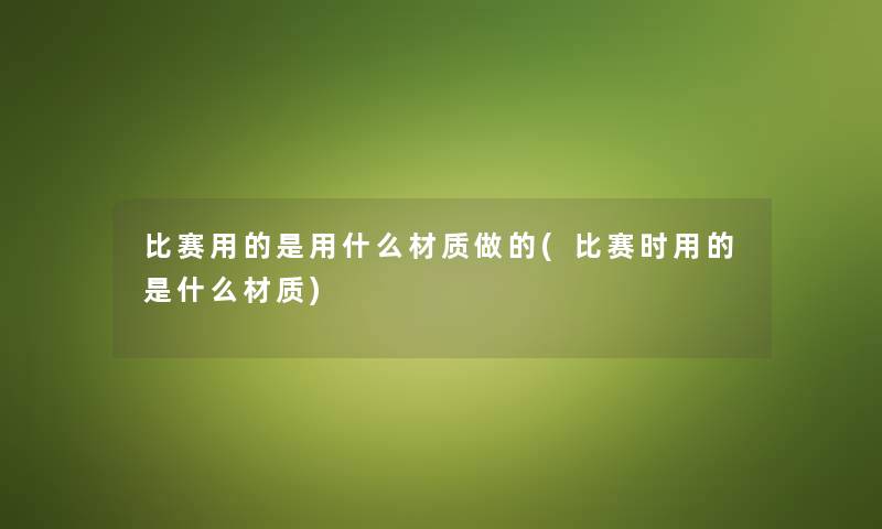 比赛用的是用什么材质做的(比赛时用的是什么材质)