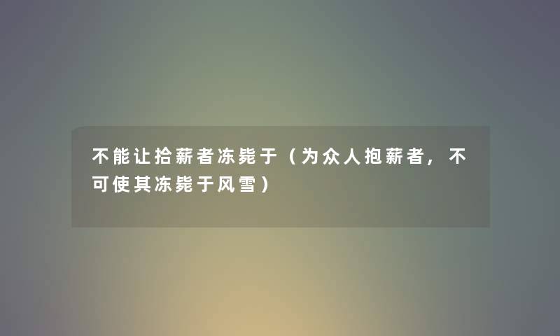 不能让拾薪者冻毙于（为众人抱薪者,不可使其冻毙于风雪）